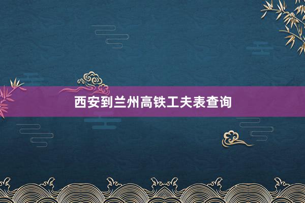 西安到兰州高铁工夫表查询