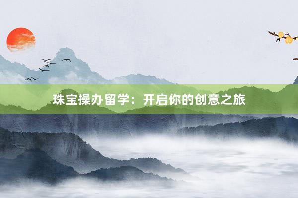 珠宝操办留学：开启你的创意之旅