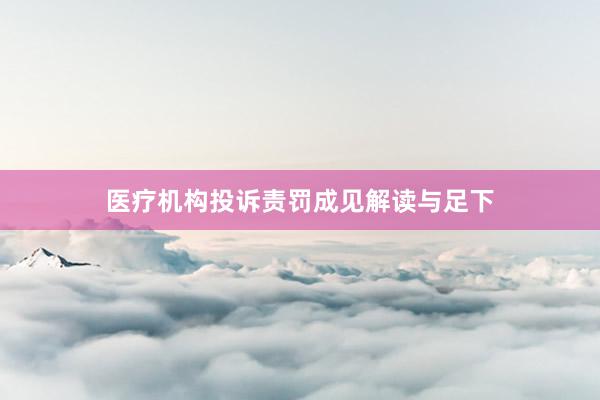 医疗机构投诉责罚成见解读与足下