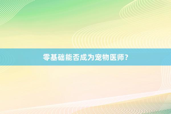 零基础能否成为宠物医师？
